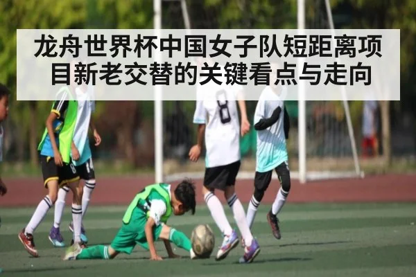 龙舟世界杯中国女子队短距离项目新老交替的关键看点与走向 | kaiyun