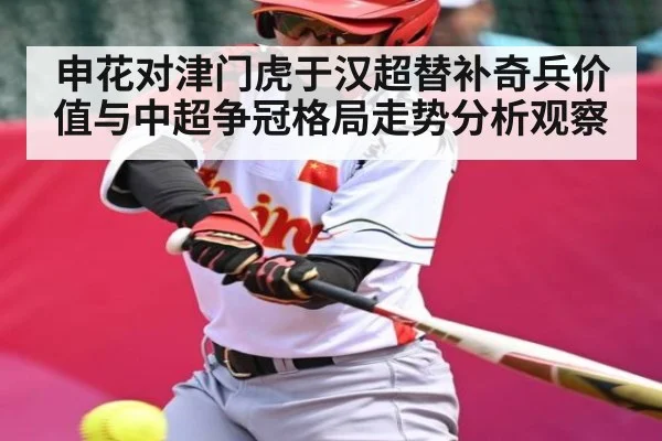 申花对津门虎于汉超替补奇兵价值与中超争冠格局走势分析观察 | kaiyun